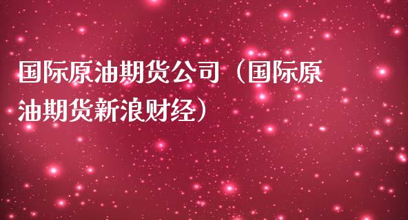 国际原油期货公司（国际原油期货新浪财经）