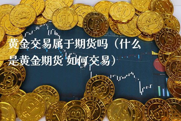 黄金交易属于期货吗（什么是黄金期货 如何交易）_https://www.boyangwujin.com_期货直播间_第1张
