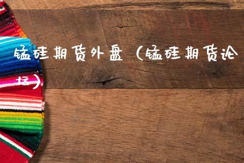 锰硅期货外盘（锰硅期货论坛）_https://www.boyangwujin.com_期货直播间_第1张