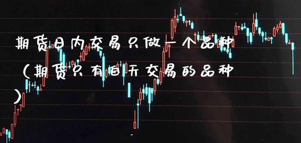 期货日内交易只做一个品种（期货只有白天交易的品种）_https://www.boyangwujin.com_原油期货_第1张