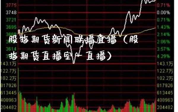 股指期货新闻联播直播（股指期货直播室一直播）_https://www.boyangwujin.com_期货直播间_第1张