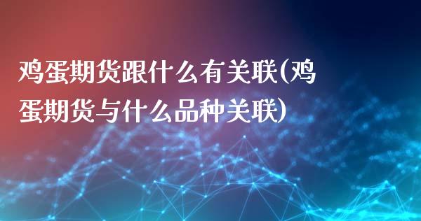 鸡蛋期货跟什么有关联(鸡蛋期货与什么品种关联)_https://www.boyangwujin.com_期货直播间_第1张