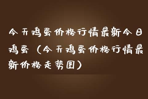 今天鸡蛋价格行情最新今日鸡蛋（今天鸡蛋价格行情最新价格走势图）_https://www.boyangwujin.com_期货直播间_第1张
