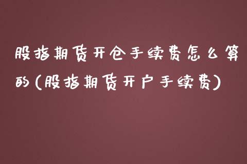 股指期货开仓手续费怎么算的(股指期货开户手续费)_https://www.boyangwujin.com_期货直播间_第1张