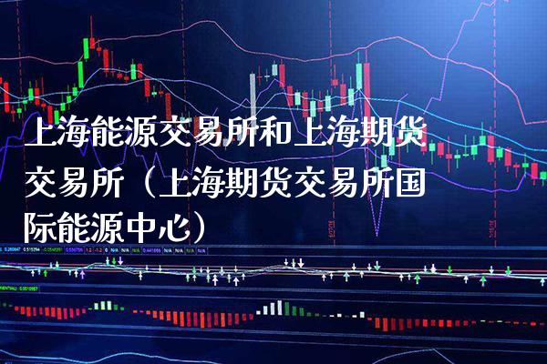 上海能源交易所和上海期货交易所（上海期货交易所国际能源中心）_https://www.boyangwujin.com_纳指期货_第1张