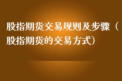 股指期货交易规则及步骤（股指期货的交易方式）
