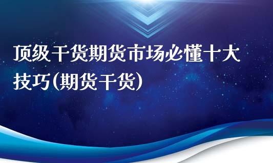 顶级干货期货市场必懂十大技巧(期货干货)_https://www.boyangwujin.com_期货直播间_第1张