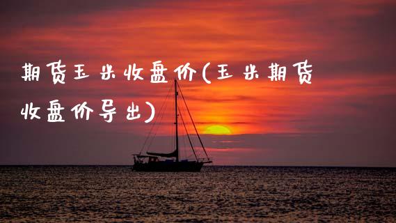 期货玉米收盘价(玉米期货收盘价导出)_https://www.boyangwujin.com_恒指期货_第1张