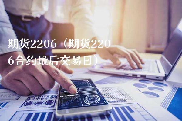 期货2206（期货2206合约最后交易日）