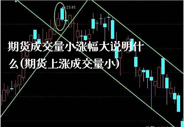 期货成交量小涨幅大说明什么(期货上涨成交量小)