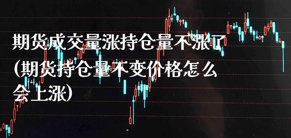 期货成交量涨持仓量不涨了(期货持仓量不变价格怎么会上涨)_https://www.boyangwujin.com_原油期货_第1张