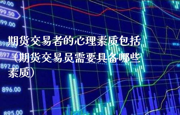 期货交易者的心理素质包括（期货交易员需要具备哪些素质）_https://www.boyangwujin.com_黄金期货_第1张