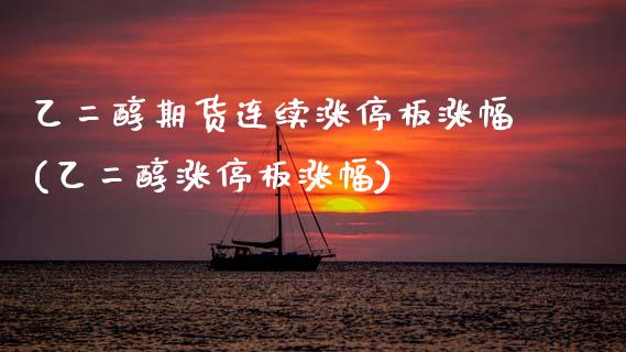 乙二醇期货连续涨停板涨幅(乙二醇涨停板涨幅)