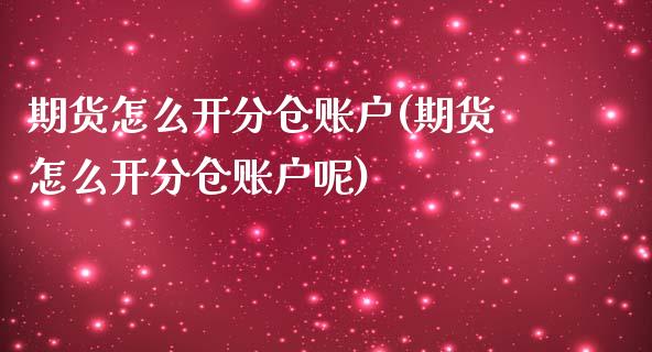 期货怎么开分仓账户(期货怎么开分仓账户呢)