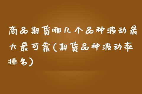 商品期货哪几个品种波动最大最可靠(期货品种波动率排名)_https://www.boyangwujin.com_期货直播间_第1张