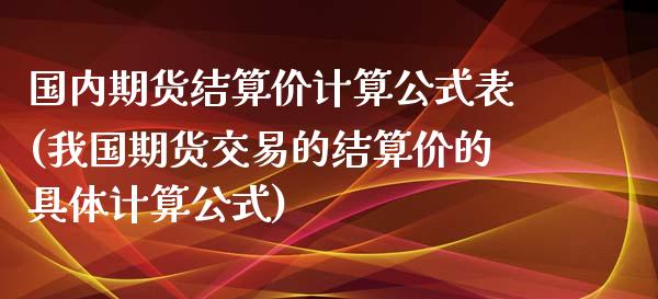 国内期货结算价计算公式表(我国期货交易的结算价的具体计算公式)_https://www.boyangwujin.com_期货直播间_第1张