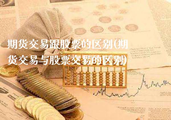 期货交易跟股票的区别(期货交易与股票交易的区别)