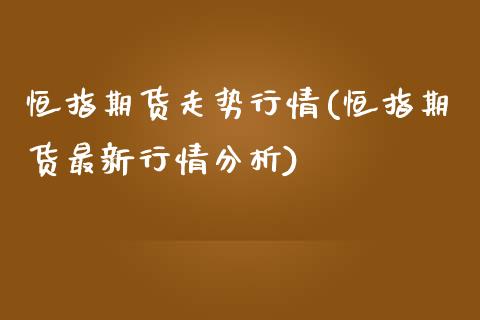 恒指期货走势行情(恒指期货最新行情分析)