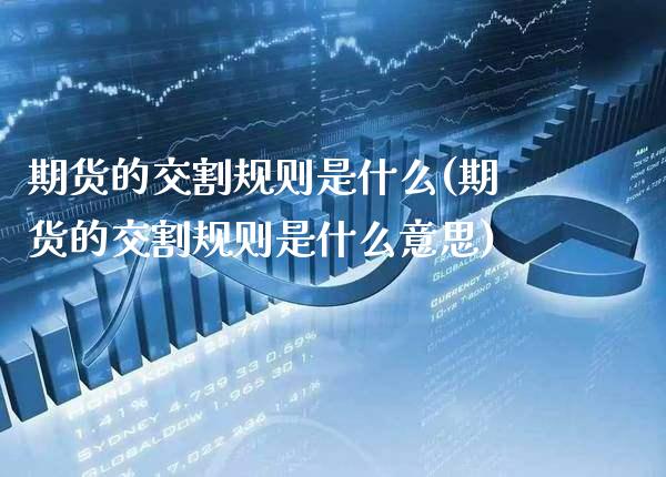 期货的交割规则是什么(期货的交割规则是什么意思)_https://www.boyangwujin.com_期货直播间_第1张