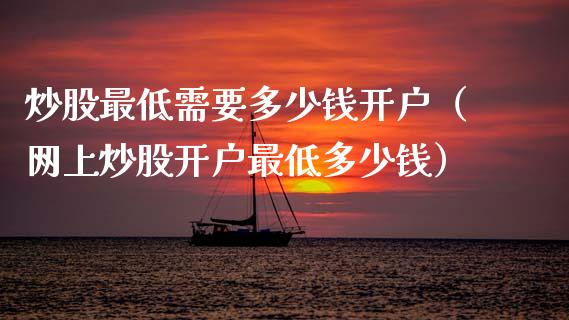 炒股最低需要多少钱开户（网上炒股开户最低多少钱）_https://www.boyangwujin.com_期货直播间_第1张