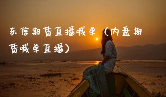 东信期货直播喊单（内盘期货喊单直播）
