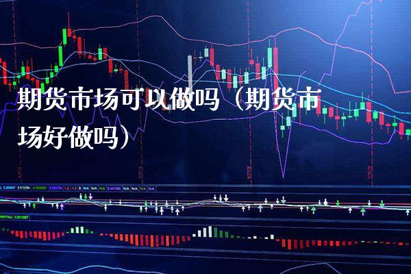 期货市场可以做吗（期货市场好做吗）