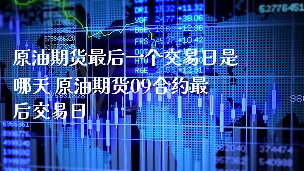 原油期货最后一个交易日是哪天 原油期货09合约最后
