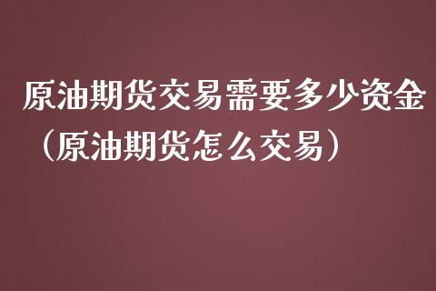 原油期货交易需要多少资金（原油期货怎么交易）_https://www.boyangwujin.com_恒生指数_第1张