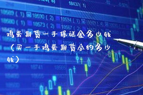 鸡蛋期货一手保证金多少钱（买一手鸡蛋期货合约多少钱）