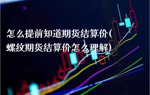 怎么提前知道期货结算价(螺纹期货结算价怎么理解)